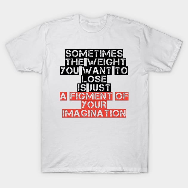 Somtimes the weight you want to lose is just a figment of your imagination T-Shirt by STRANGER